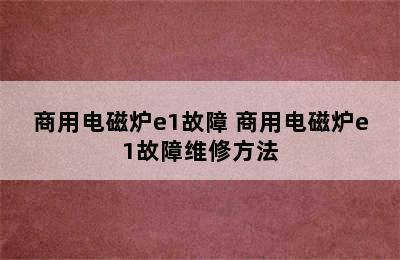 商用电磁炉e1故障 商用电磁炉e1故障维修方法